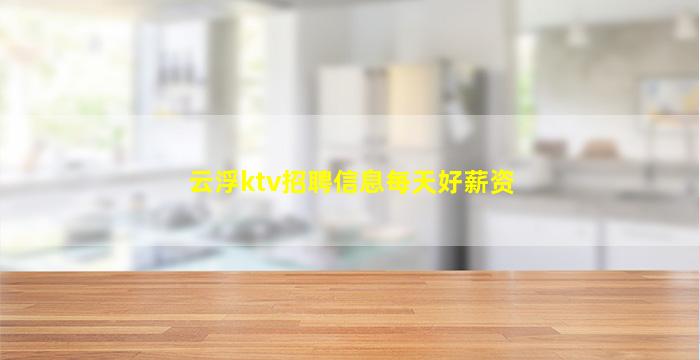 云浮ktv招聘信息每天好薪资