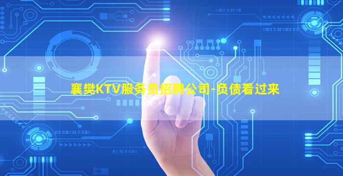 襄樊KTV服务员招聘公司-负债看过来